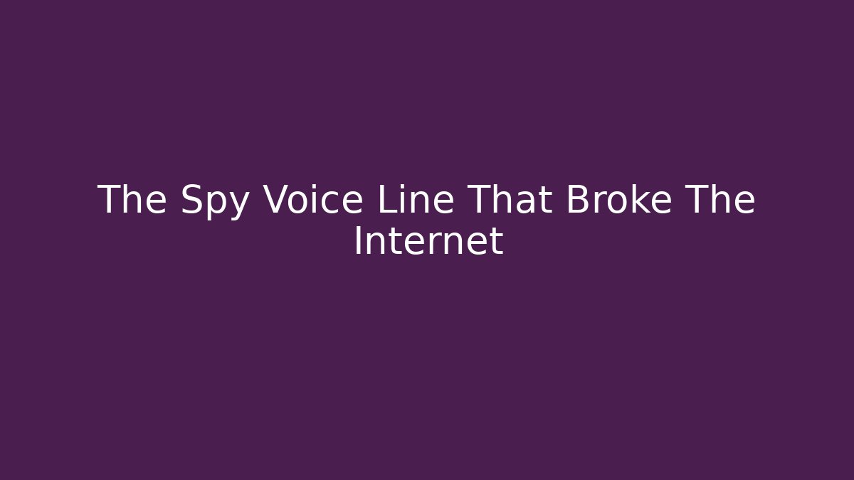 The Spy Voice Line That Broke The Internet