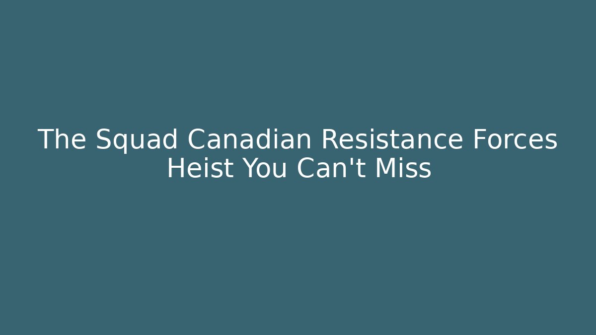 The Squad Canadian Resistance Forces Heist You Can't Miss