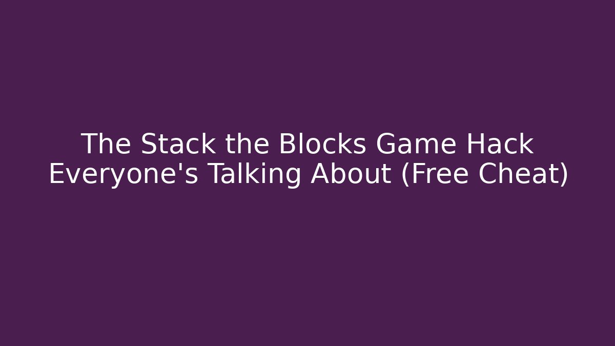 The Stack the Blocks Game Hack Everyone’s Talking About (Free Cheat) - Boomer Naturals