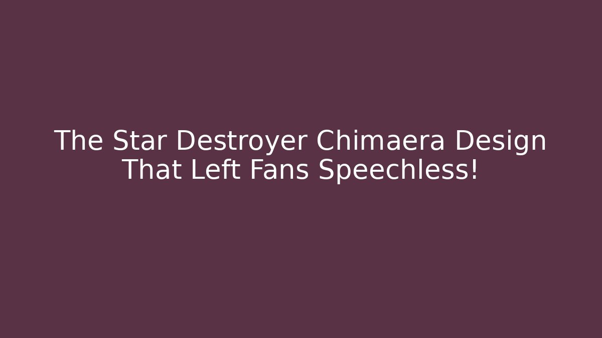The Star Destroyer Chimaera Design That Left Fans Speechless!