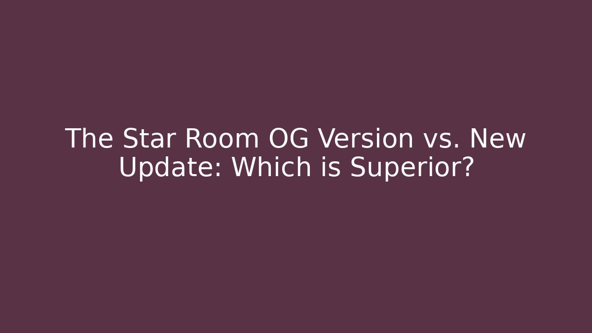 The Star Room OG Version vs. New Update: Which is Superior?
