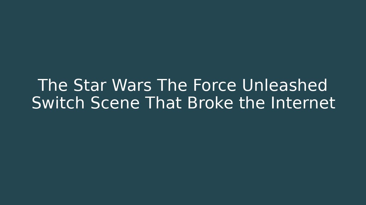 The Star Wars The Force Unleashed Switch Scene That Broke the Internet