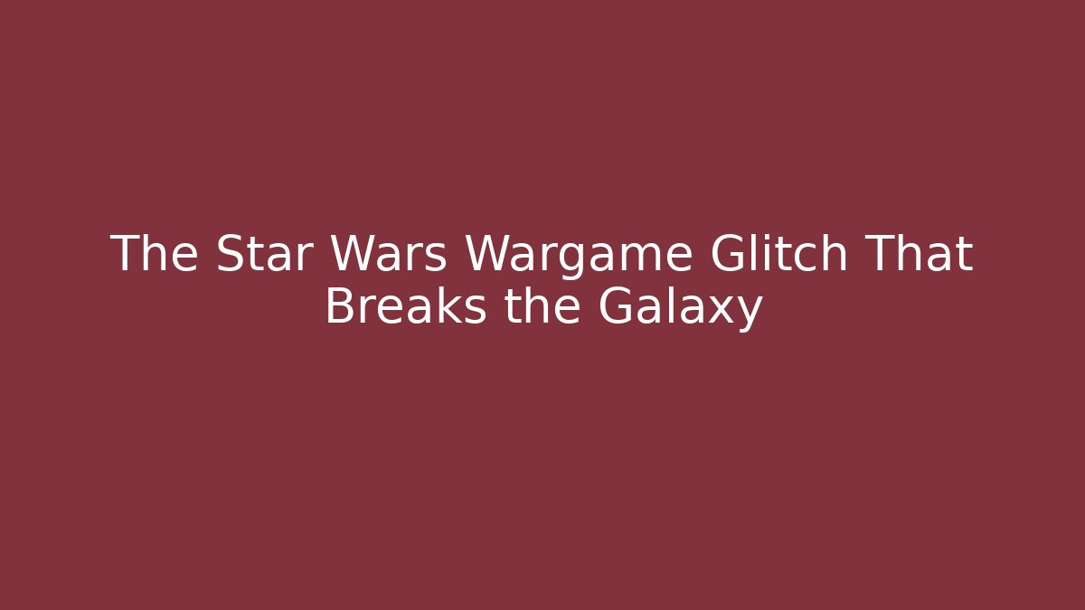 The Star Wars Wargame Glitch That Breaks the Galaxy