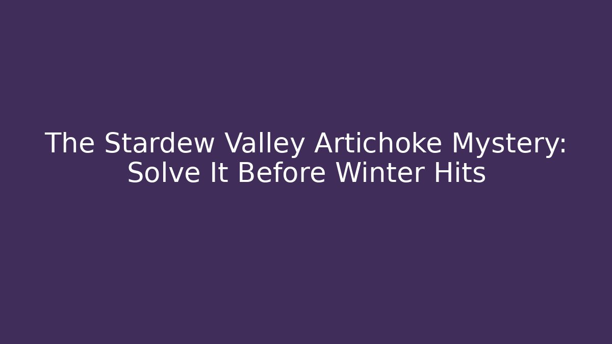 The Stardew Valley Artichoke Mystery: Solve It Before Winter Hits