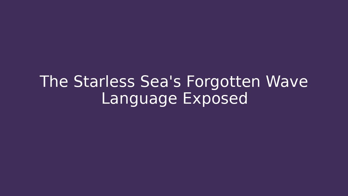 The Starless Sea's Forgotten Wave Language Exposed - Boomer Naturals