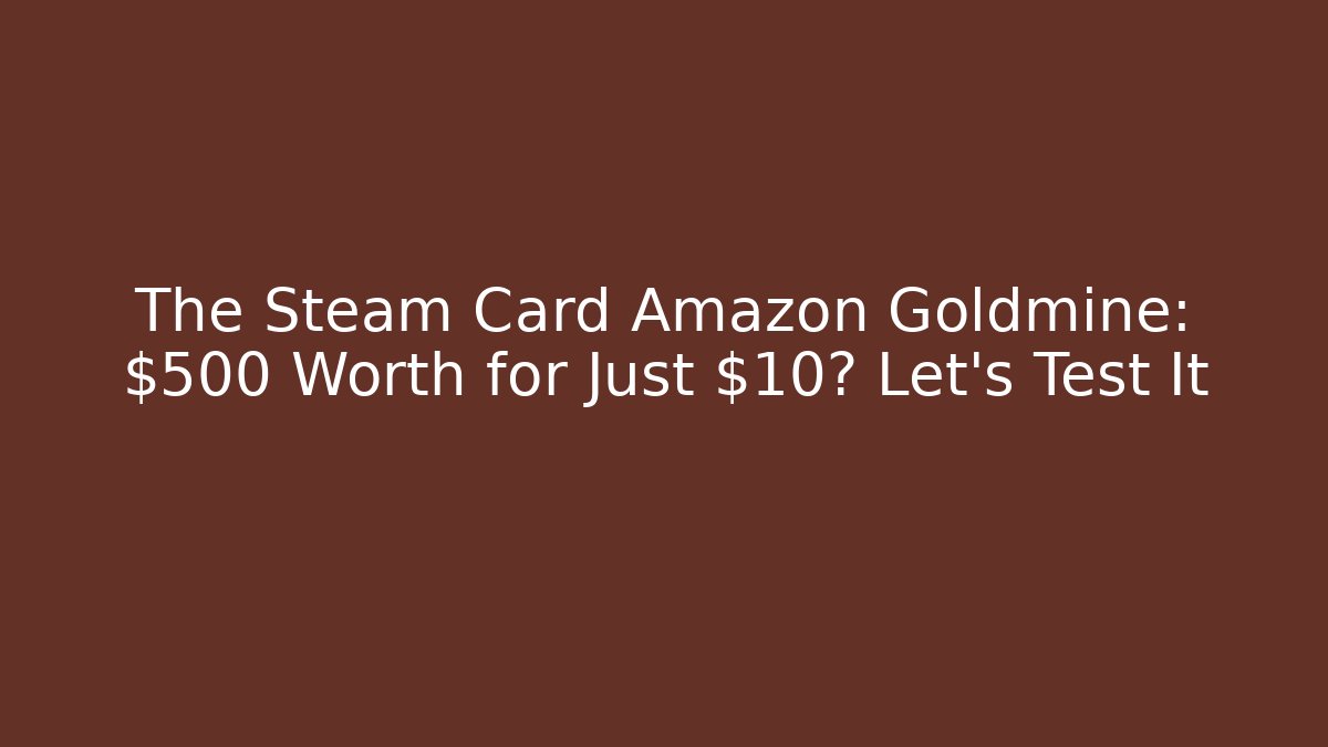 The Steam Card Amazon Goldmine: $500 Worth for Just $10? Let's Test It