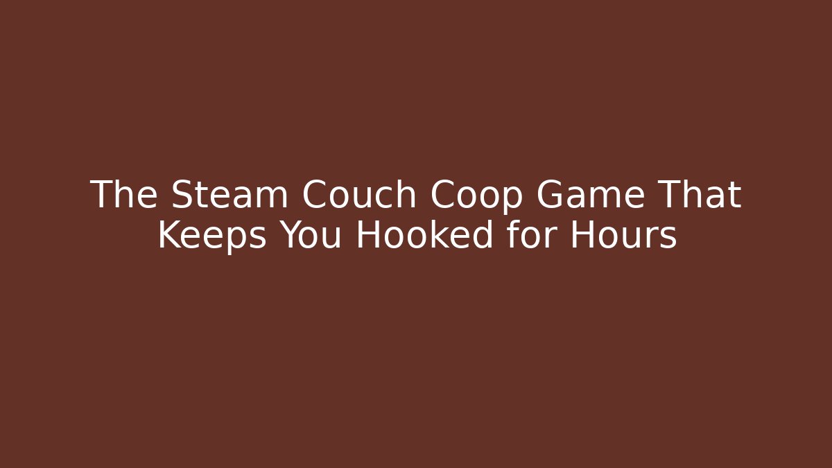 The Steam Couch Coop Game That Keeps You Hooked for Hours