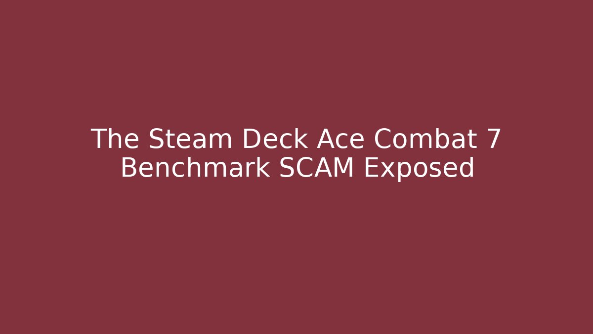 The Steam Deck Ace Combat 7 Benchmark SCAM Exposed