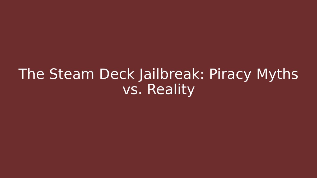 The Steam Deck Jailbreak: Piracy Myths vs. Reality