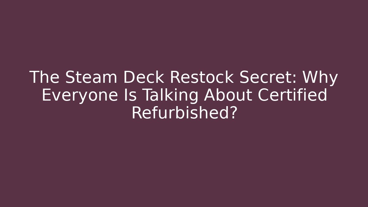 The Steam Deck Restock Secret: Why Everyone Is Talking About Certified Refurbished?