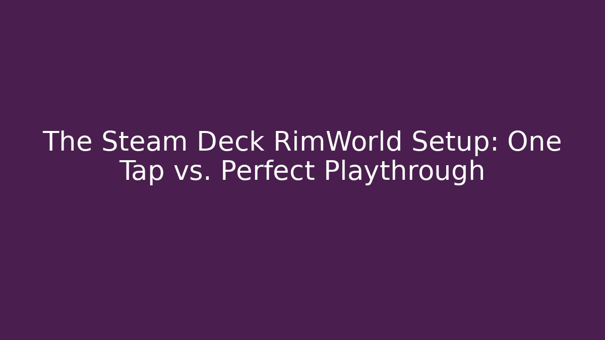 The Steam Deck RimWorld Setup: One Tap vs. Perfect Playthrough - Boomer Naturals