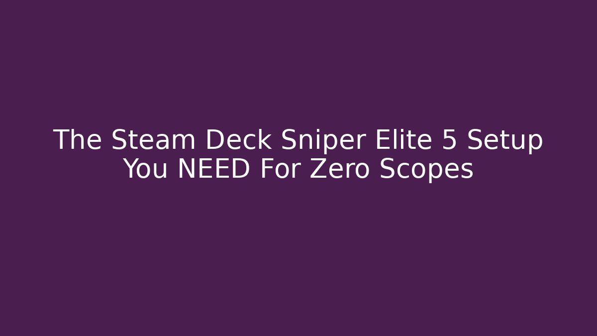The Steam Deck Sniper Elite 5 Setup You NEED For Zero Scopes