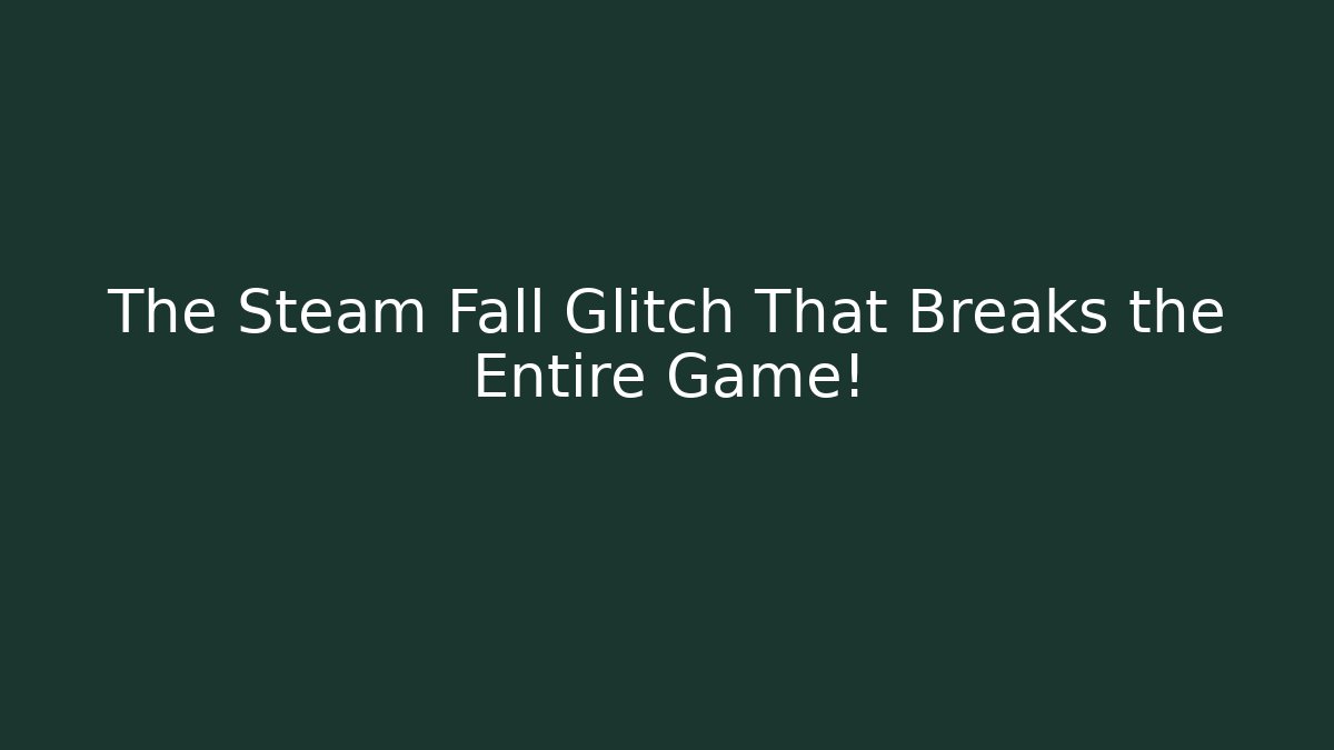The Steam Fall Glitch That Breaks the Entire Game! - Boomer Naturals