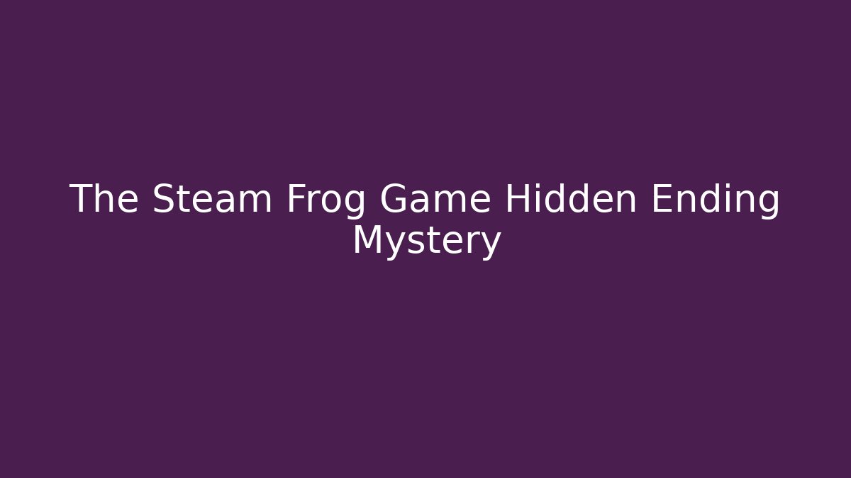 The Steam Frog Game Hidden Ending Mystery