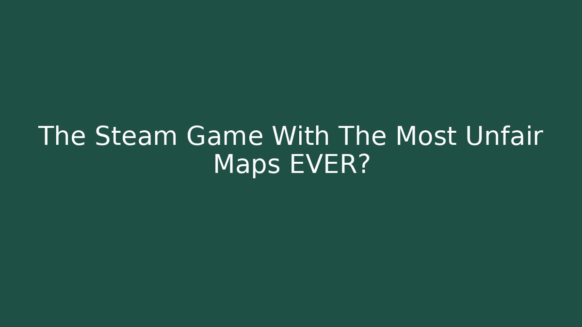 The Steam Game With The Most Unfair Maps EVER?