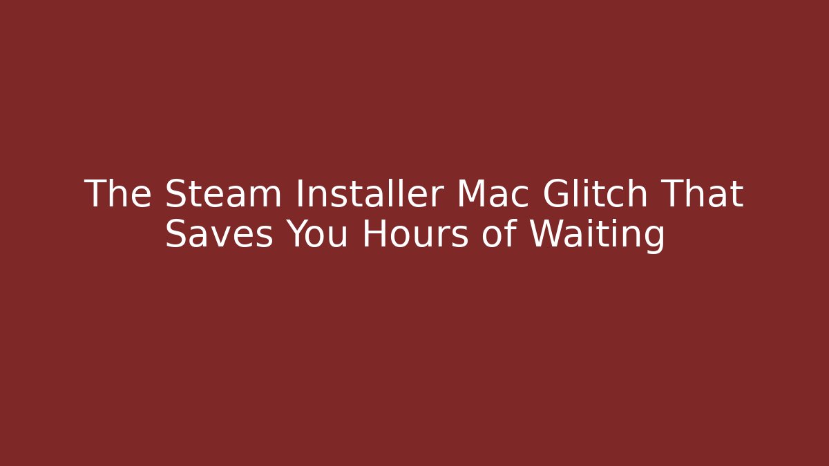 The Steam Installer Mac Glitch That Saves You Hours of Waiting