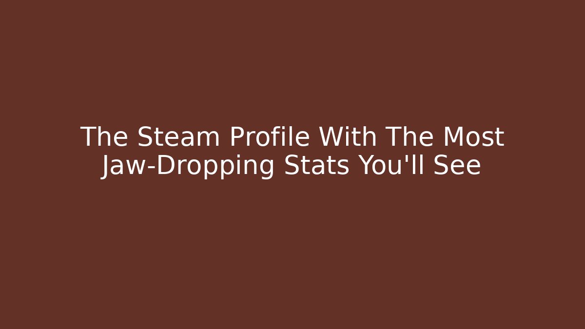 The Steam Profile With The Most Jaw-Dropping Stats You'll See