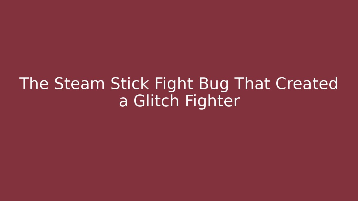 The Steam Stick Fight Bug That Created a Glitch Fighter