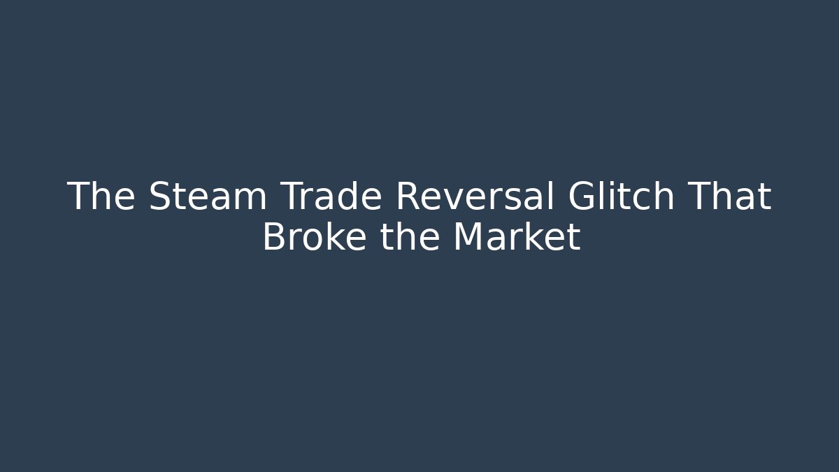 The Steam Trade Reversal Glitch That Broke the Market