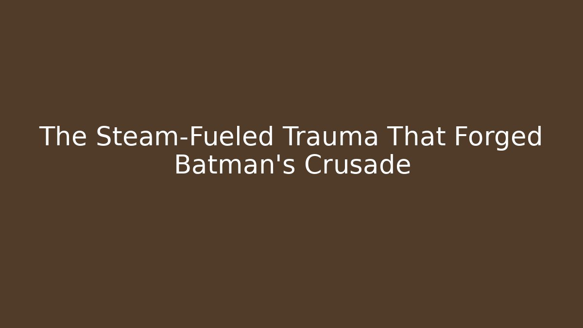 The Steam-Fueled Trauma That Forged Batman's Crusade - Boomer Naturals