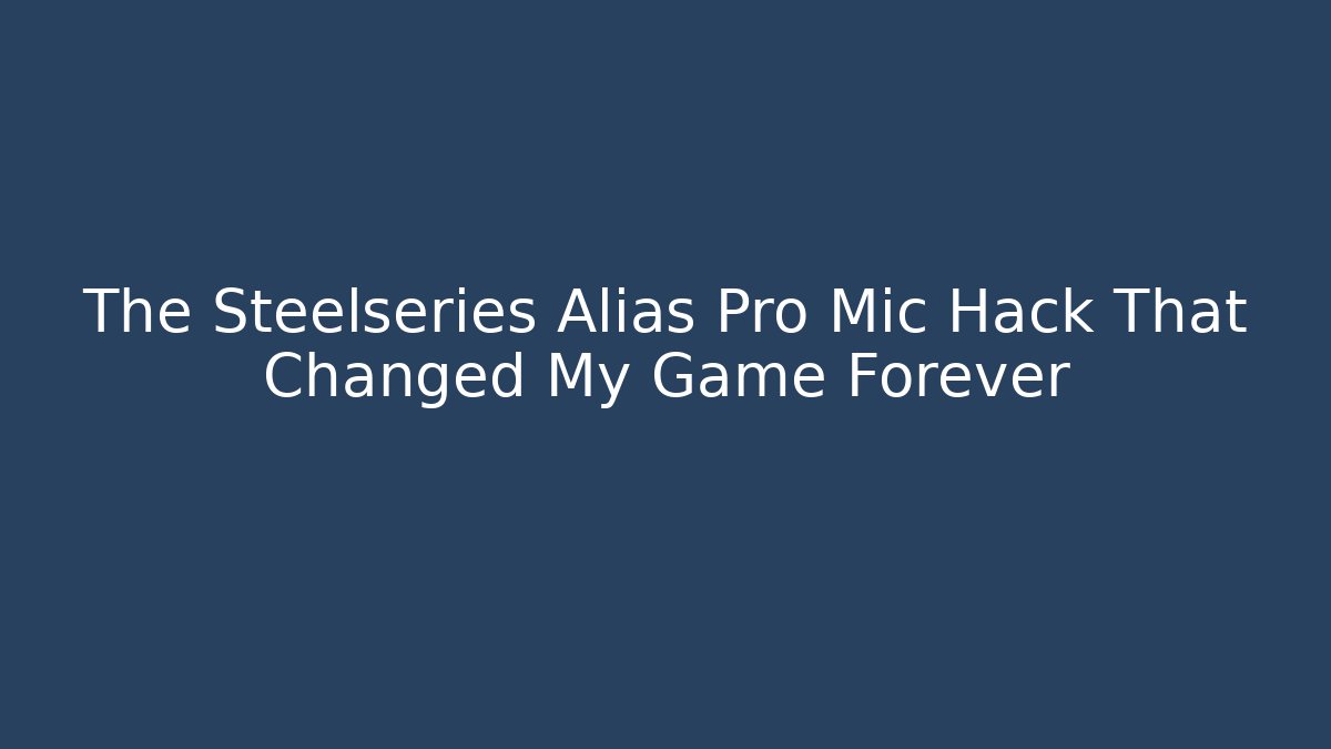 The Steelseries Alias Pro Mic Hack That Changed My Game Forever