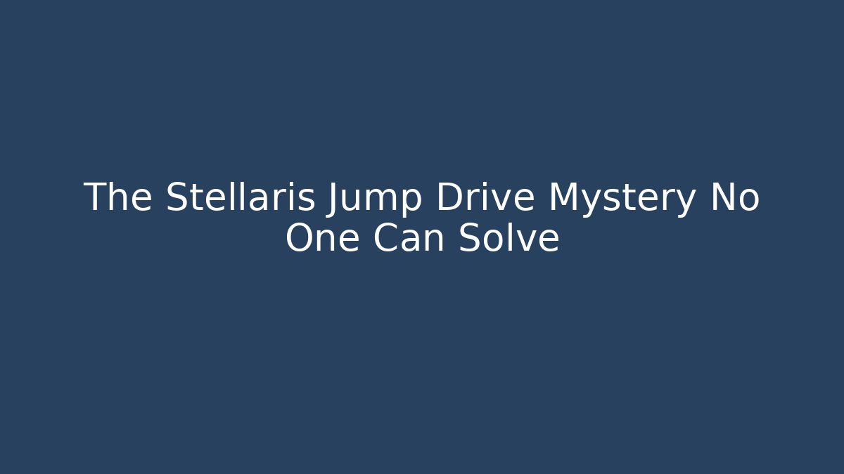 The Stellaris Jump Drive Mystery No One Can Solve