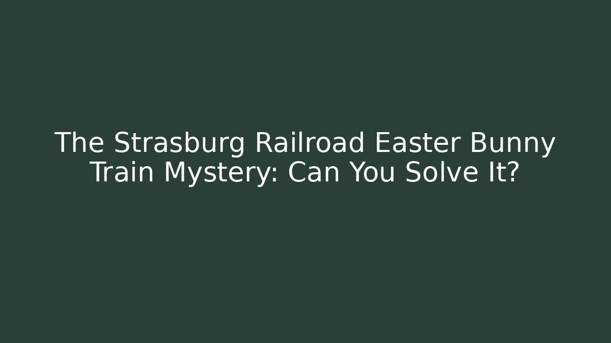 The Strasburg Railroad Easter Bunny Train Mystery: Can You Solve It?