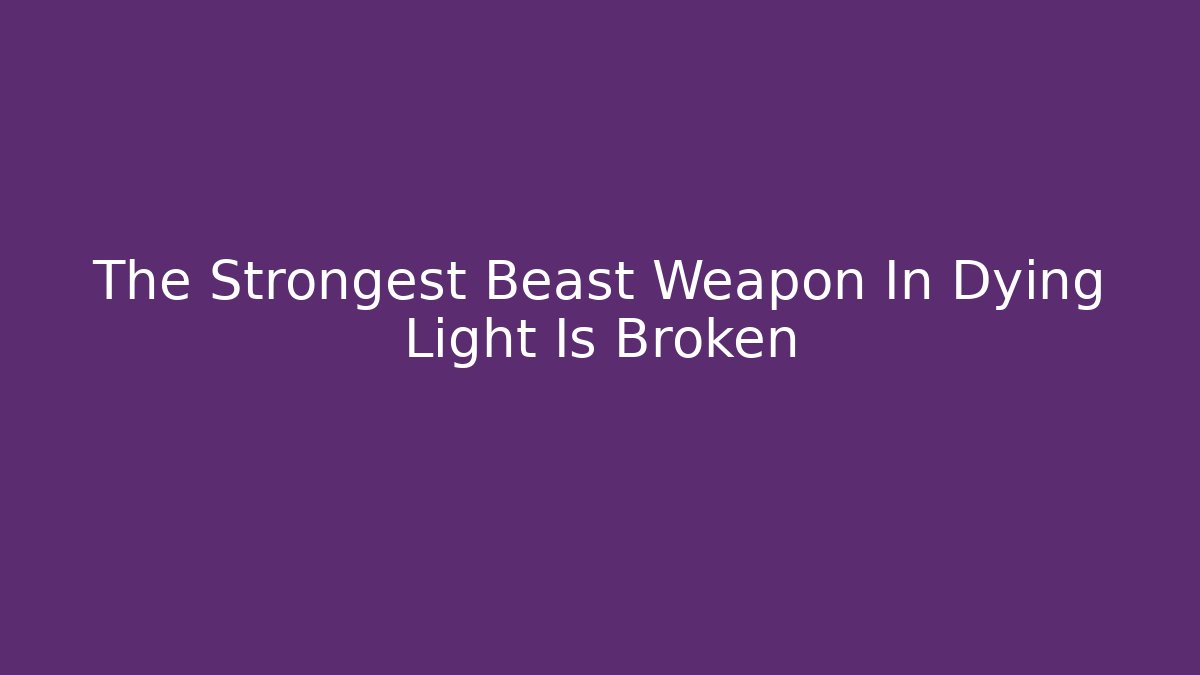 The Strongest Beast Weapon In Dying Light Is Broken