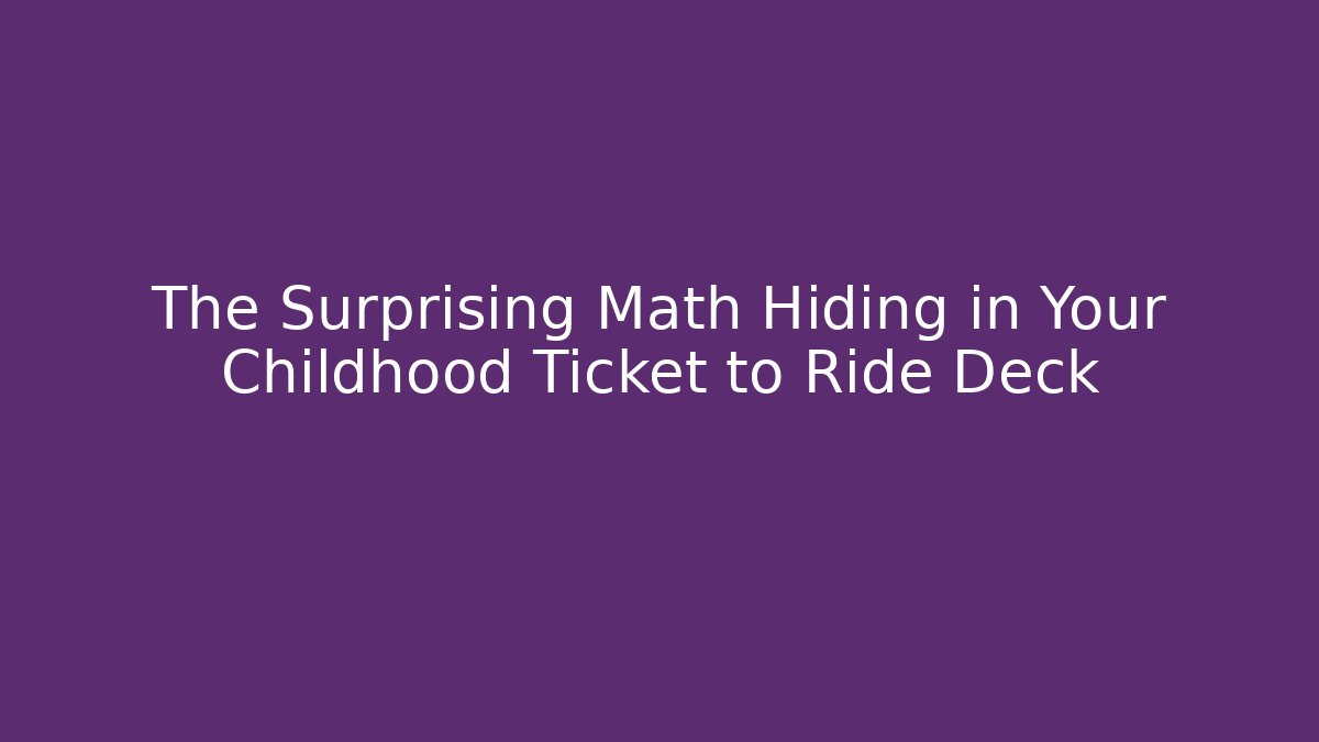The Surprising Math Hiding in Your Childhood Ticket to Ride Deck