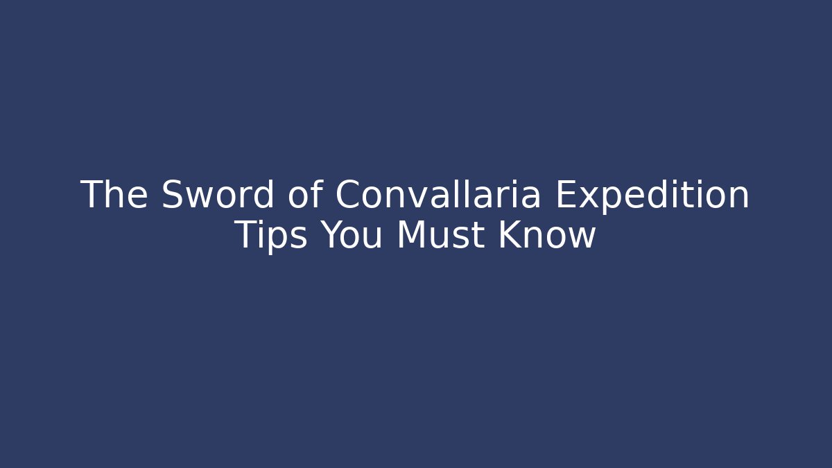 The Sword of Convallaria Expedition Tips You Must Know