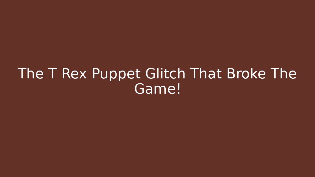The T Rex Puppet Glitch That Broke The Game!