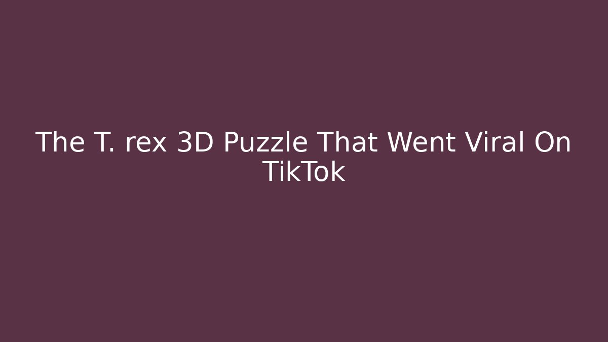 The T. rex 3D Puzzle That Went Viral On TikTok