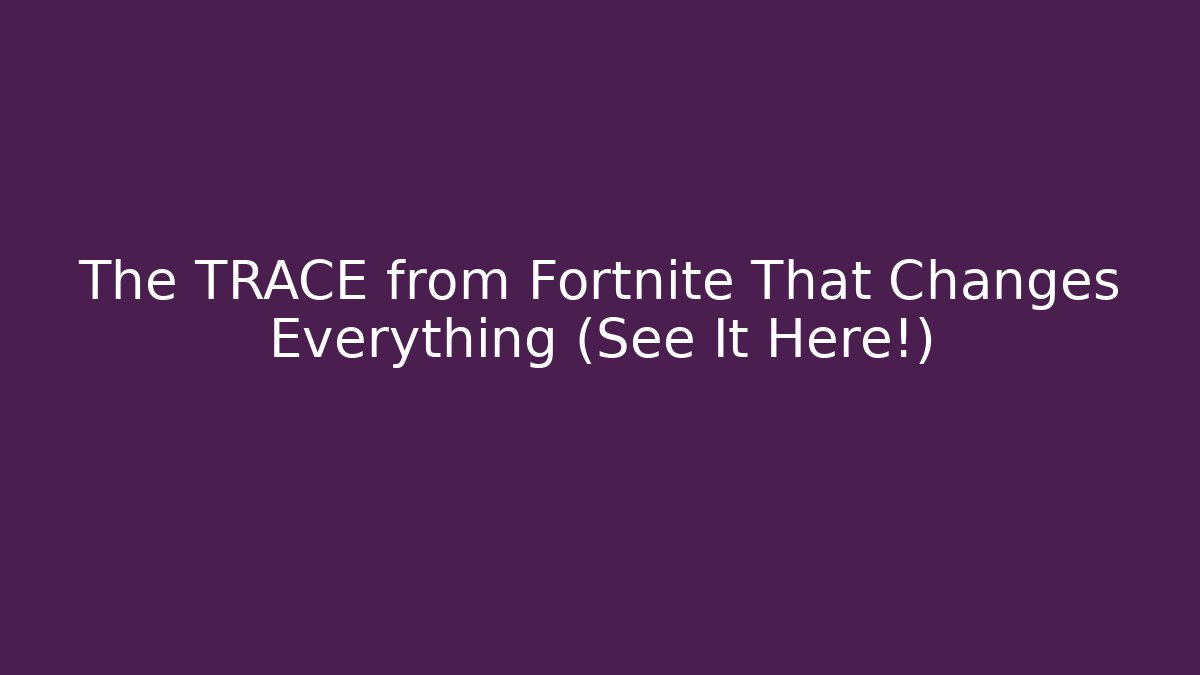 The TRACE from Fortnite That Changes Everything (See It Here!)