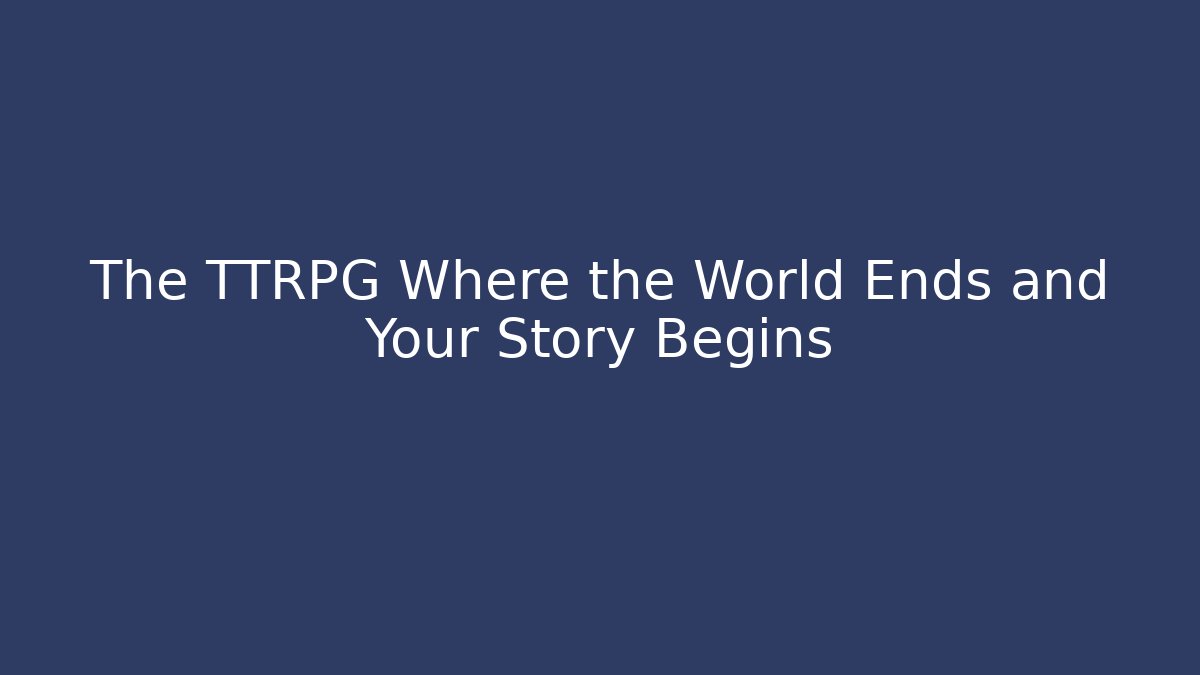 The TTRPG Where the World Ends and Your Story Begins