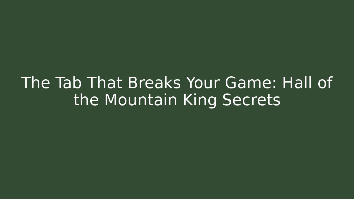 The Tab That Breaks Your Game: Hall of the Mountain King Secrets