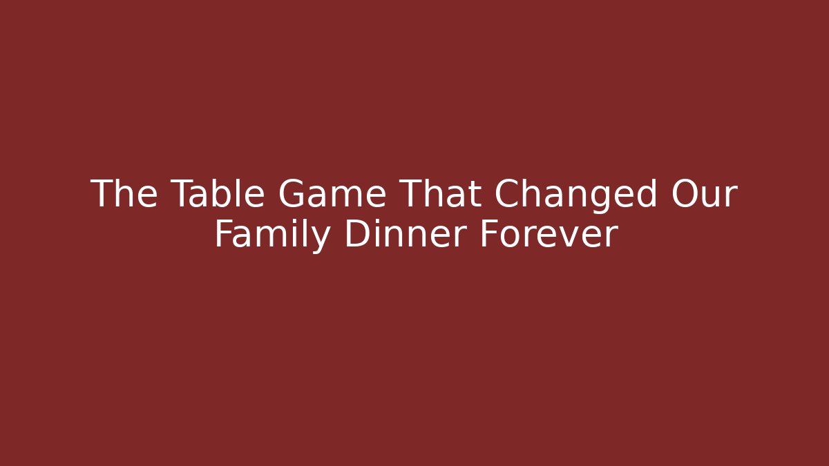 The Table Game That Changed Our Family Dinner Forever