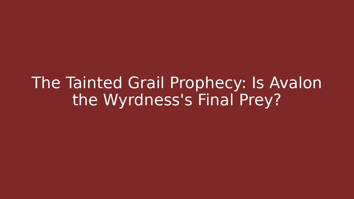 The Tainted Grail Prophecy: Is Avalon the Wyrdness's Final Prey?