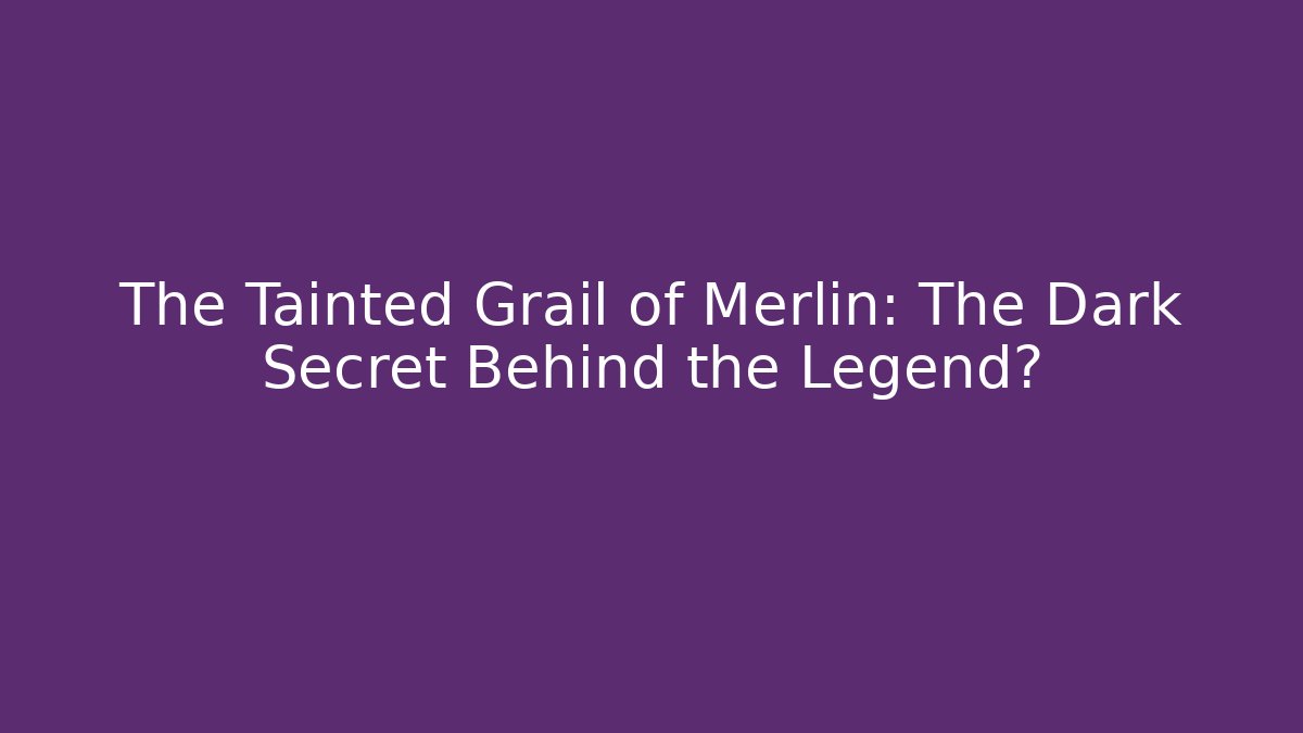 The Tainted Grail of Merlin: The Dark Secret Behind the Legend?