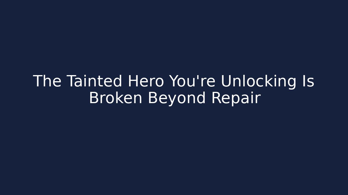 The Tainted Hero You're Unlocking Is Broken Beyond Repair