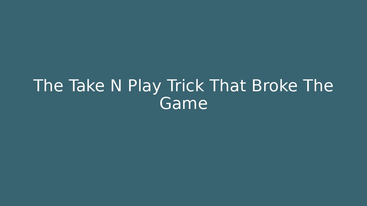 The Take N Play Trick That Broke The Game
