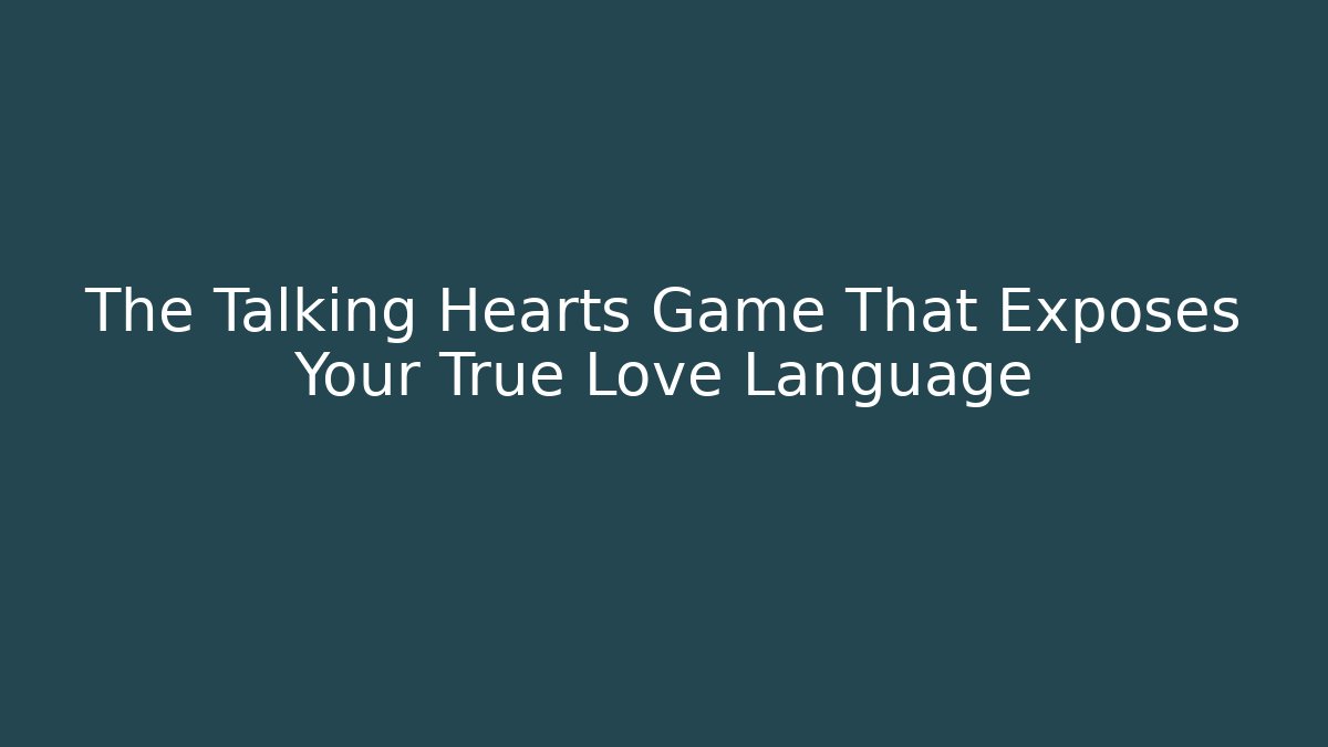 The Talking Hearts Game That Exposes Your True Love Language