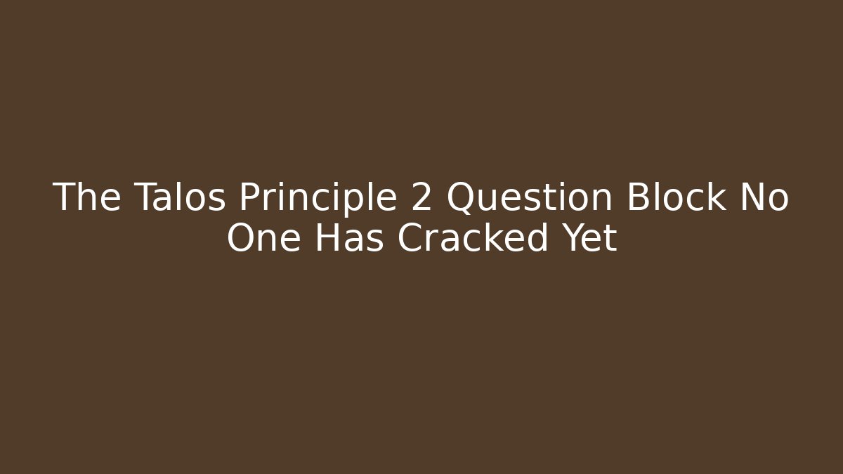 The Talos Principle 2 Question Block No One Has Cracked Yet