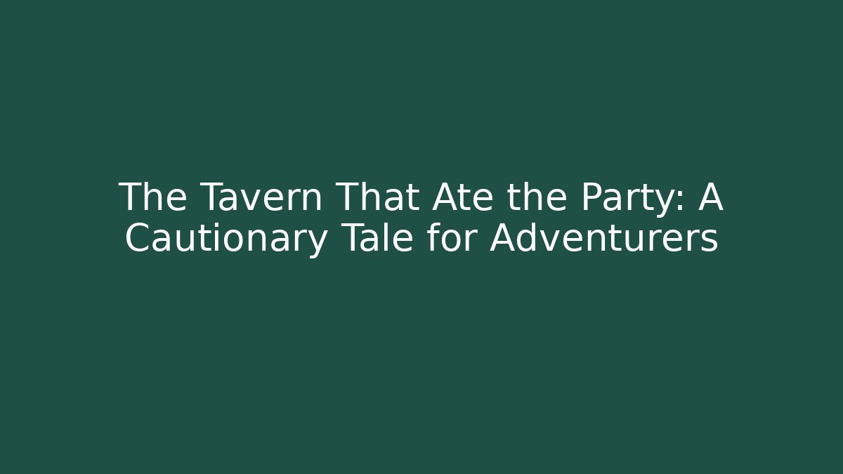 The Tavern That Ate the Party: A Cautionary Tale for Adventurers