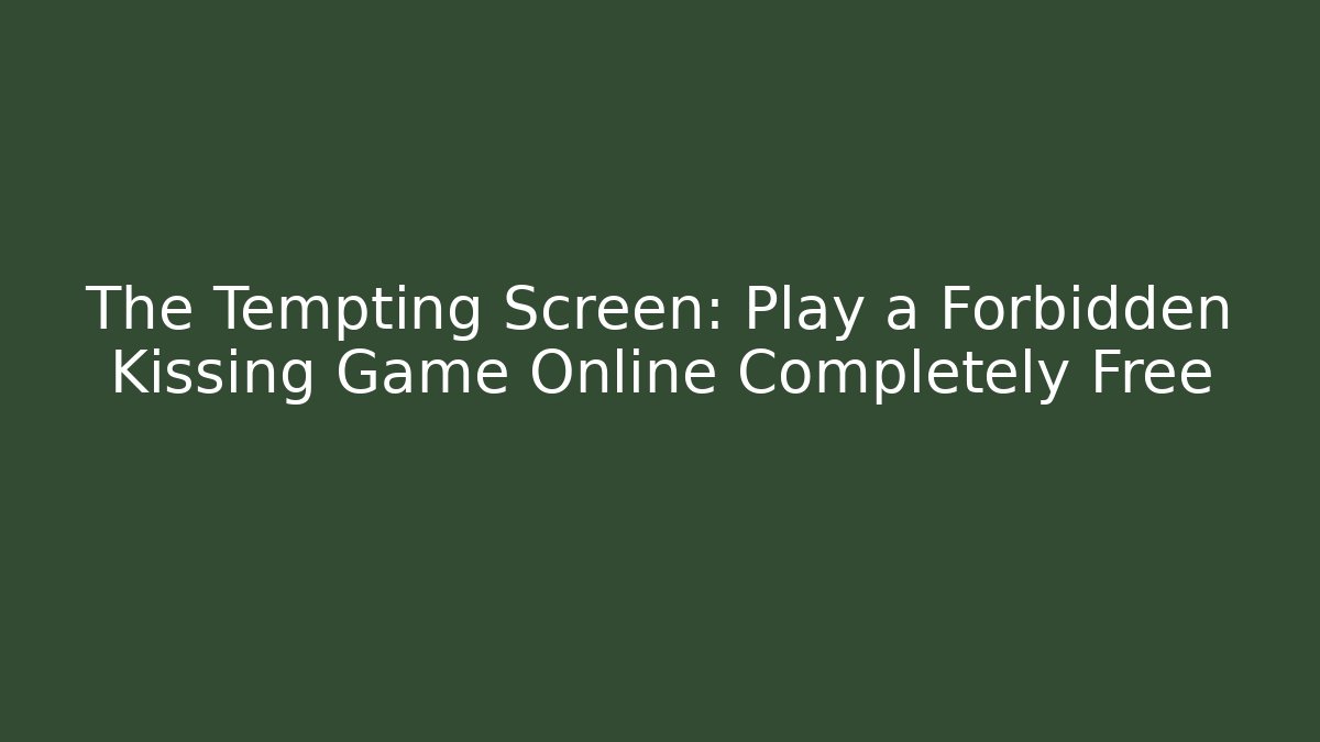 The Tempting Screen: Play a Forbidden Kissing Game Online Completely Free