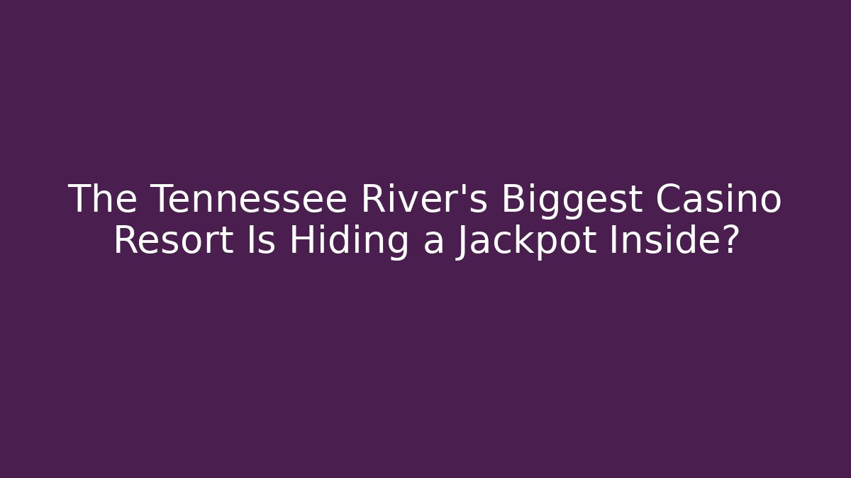 The Tennessee River's Biggest Casino Resort Is Hiding a Jackpot Inside?