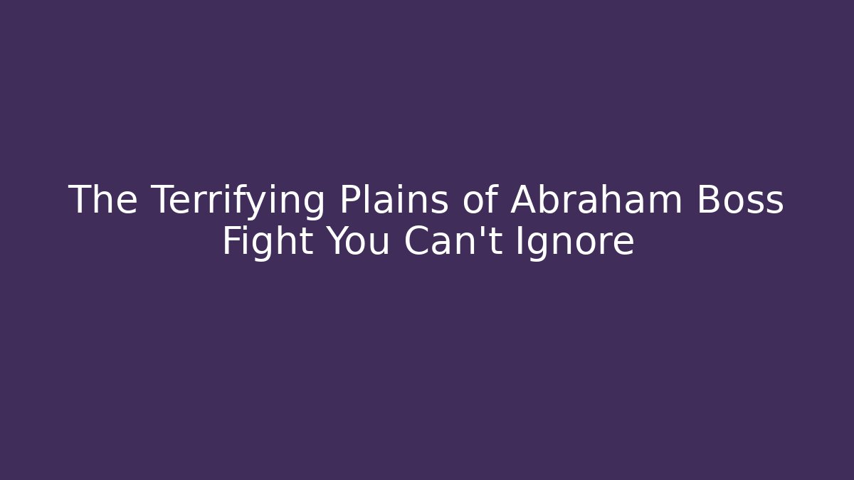 The Terrifying Plains of Abraham Boss Fight You Can't Ignore