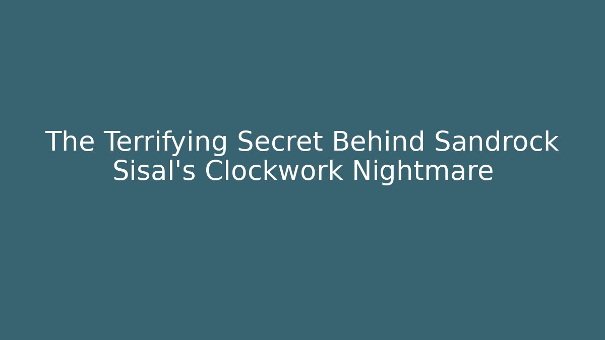 The Terrifying Secret Behind Sandrock Sisal's Clockwork Nightmare - Boomer Naturals