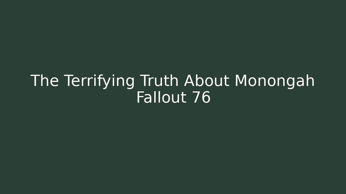 The Terrifying Truth About Monongah Fallout 76 - Boomer Naturals
