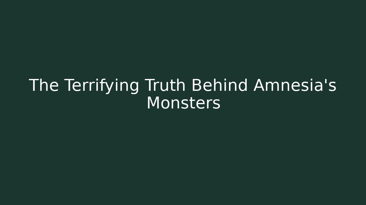 The Terrifying Truth Behind Amnesia's Monsters
