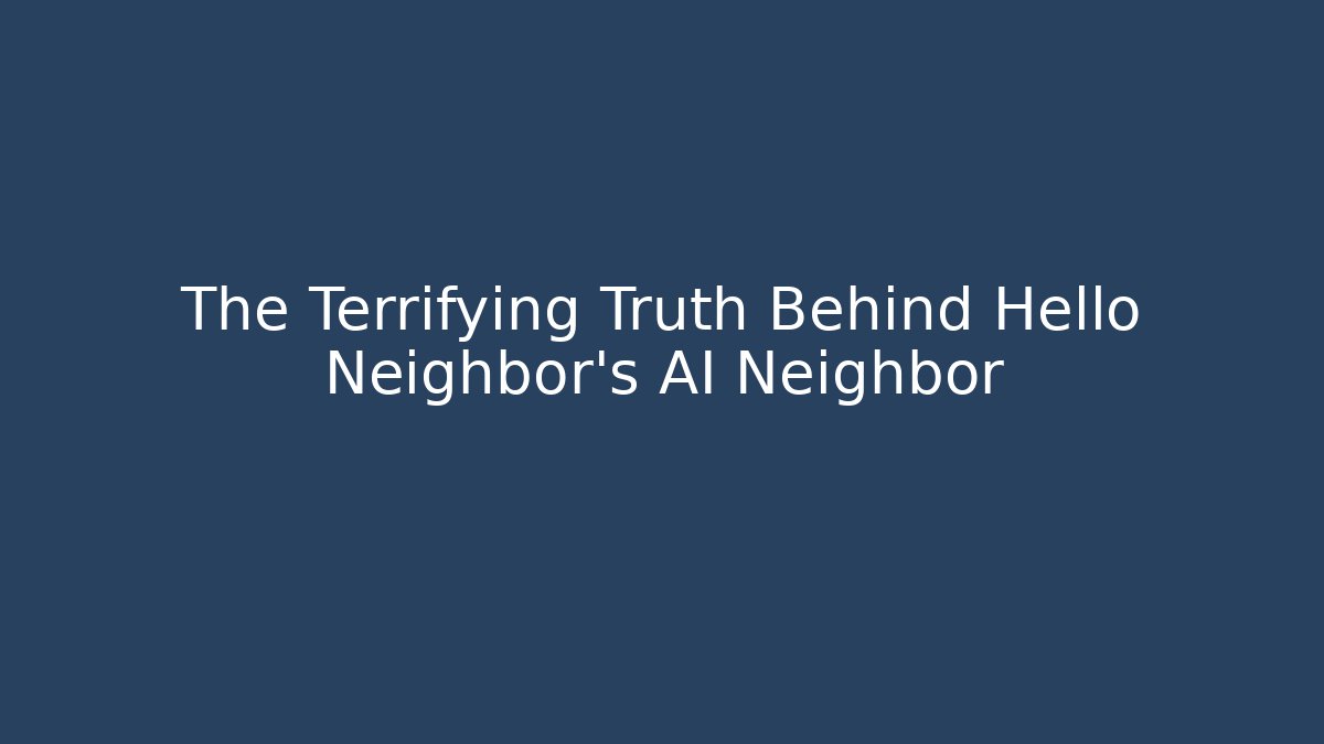 The Terrifying Truth Behind Hello Neighbor's AI Neighbor